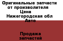 Оригинальные запчасти  от произволителя  › Цена ­ 1 - Нижегородская обл. Авто » Продажа запчастей   
